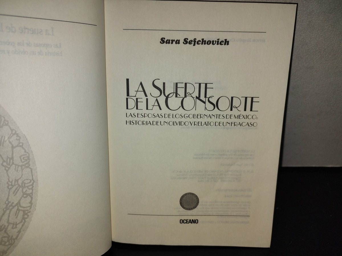 158- La Suerte De La Consorte. Las Esposas De Los Gobernantes De México: Historia De Un Olvido Y Relato De Un Fracaso - Sara Sefchovic - Editorial Oceáno De México, 1999