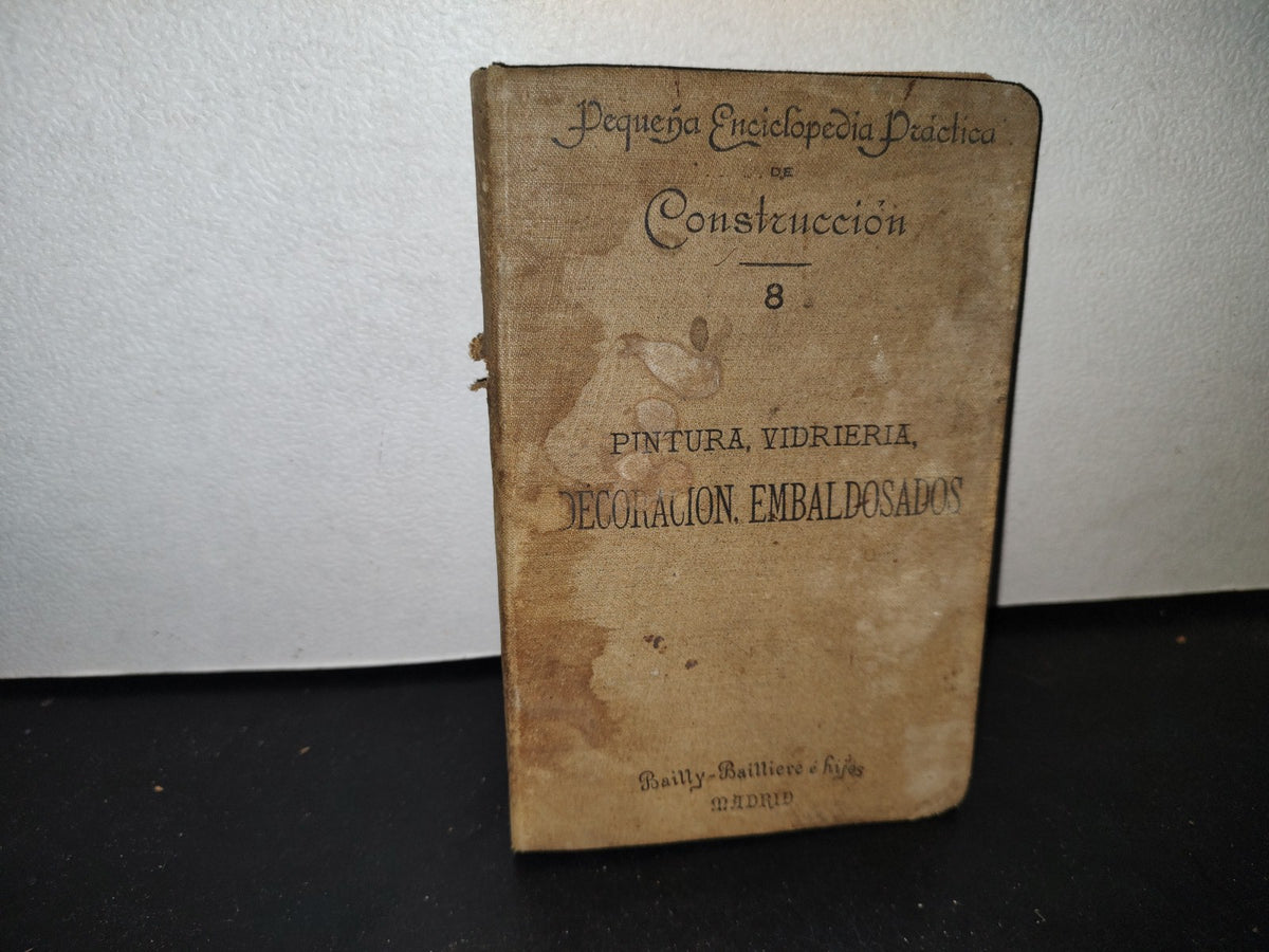 64- Pequeña Enciclopedia Práctica De Construcción 8. Pintura, Vidriería, Decoración, Empedrados, Embaldosados - Antonio Aguirre - 1899