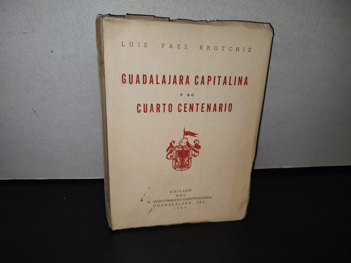 92- Guadalajara Capitalina Y Su Cuarto Centenario - Luis Páez Brotchie - Edición Del H. Ayuntamiento Constitucional. Guadalajara, Jal., 1961