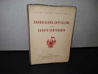 92- Guadalajara Capitalina Y Su Cuarto Centenario - Luis Páez Brotchie - Edición Del H. Ayuntamiento Constitucional. Guadalajara, Jal., 1961