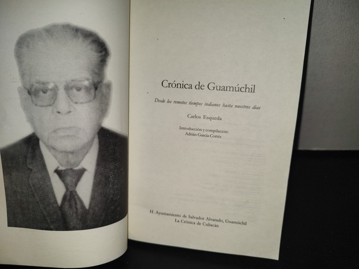151- Crónicas De Guamúchil. Desde Los Remotos Tiempos Indianos Hasta Nuestros Días. Carlos Esqueda - H. Ayuntamiento De Salvador Alvarado, Guamuchil