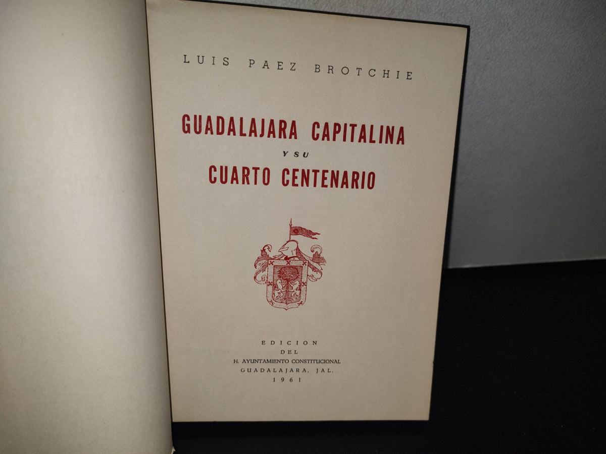 92- Guadalajara Capitalina Y Su Cuarto Centenario - Luis Páez Brotchie - Edición Del H. Ayuntamiento Constitucional. Guadalajara, Jal., 1961