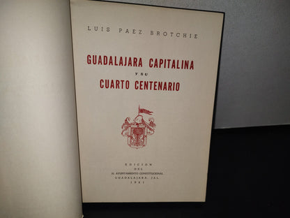 92- Guadalajara Capitalina Y Su Cuarto Centenario - Luis Páez Brotchie - Edición Del H. Ayuntamiento Constitucional. Guadalajara, Jal., 1961
