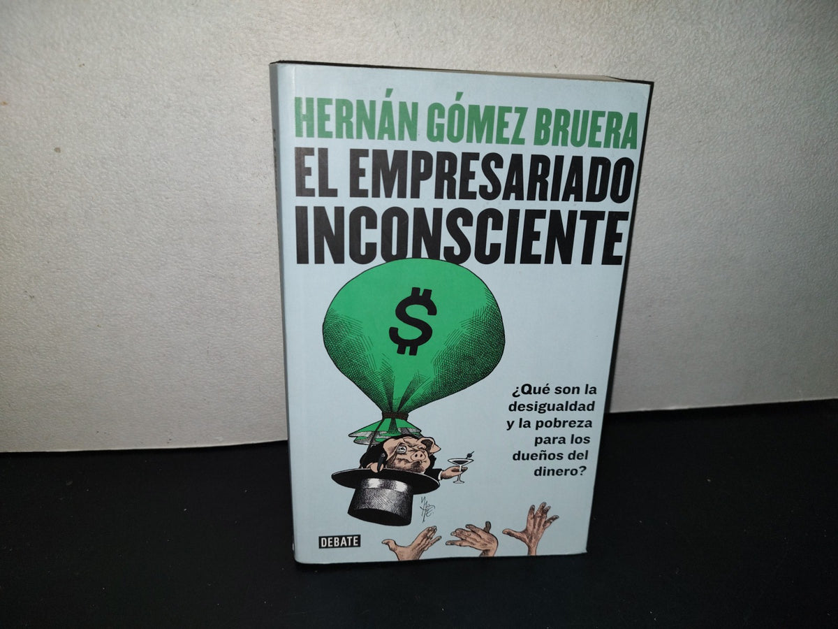 158- El Empresariado Inconsciente. ¿Qué Son La Desigualdad Y La Pobreza Para Los Dueños Del Dinero? - Hernán Gómez Bruera - Penguin Random House. Primera Edición, 2022