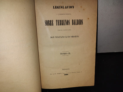 63- Legislación Y Jurisprudencia Sobre Los Terrenos Baldíos - Wistano Luis Orozco - Tomo II - México. Imp. De EL TIEMPO, Cerca De Santo Domingo Número 4 - 1895