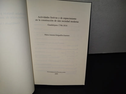 83- Actividades Festivas De Esparcimiento De Una Sociedad Moderna. Guadalajara 1746-1814 - Marco Antonio Delgadillo Guerrero - Universidad De Guadalajara, Primera Edición 2009