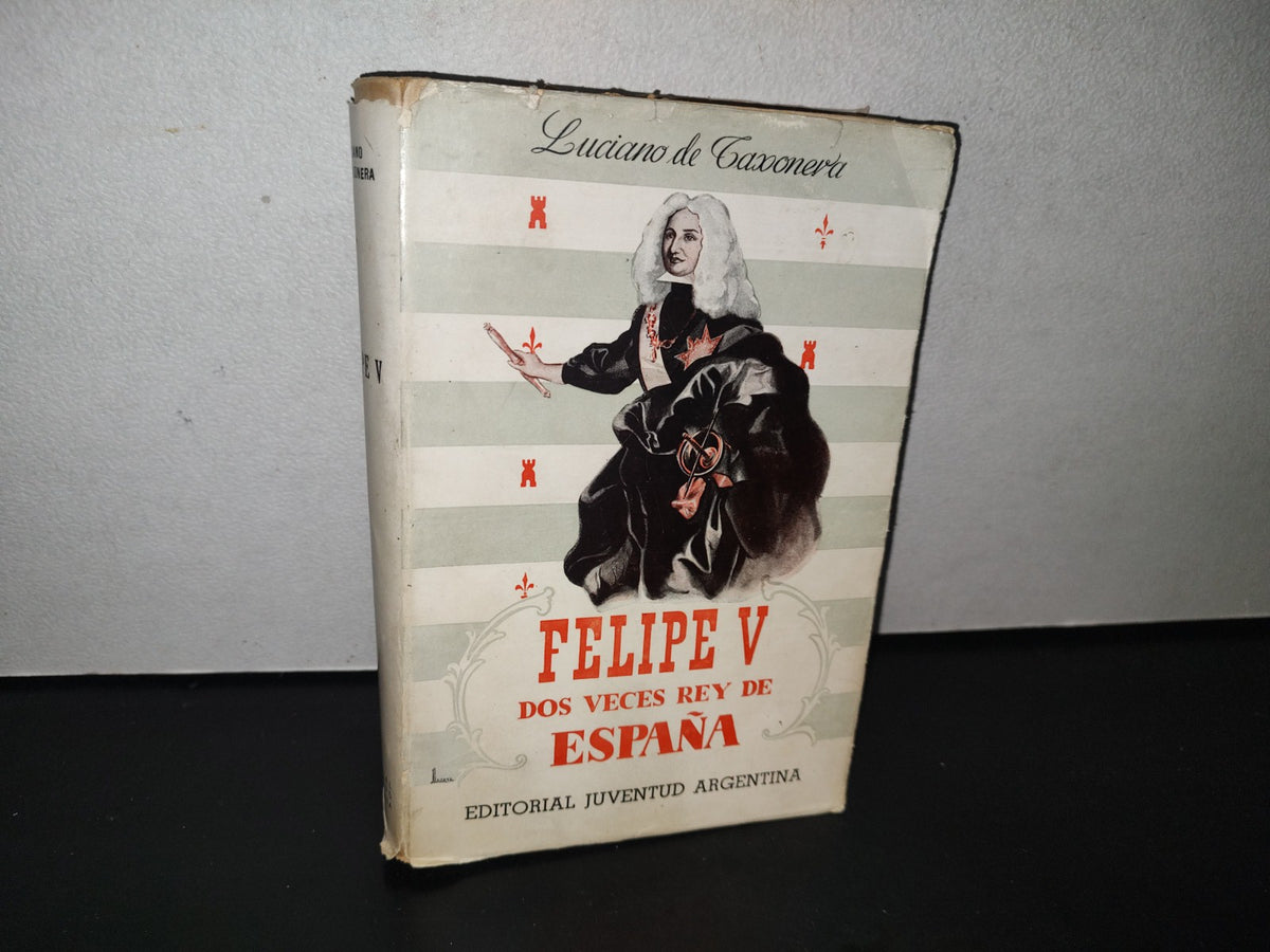 84- Felipe V. Dos Veces Rey De España - Luciano De Taxonera - 1944