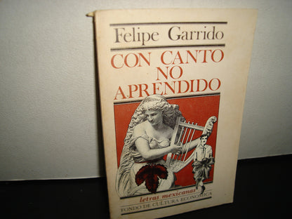 167- Con Canto No Aprendido - Felipe Garrido. Letras Mexicanas. Fondo De Cultura Económica - Primera Edición 1978