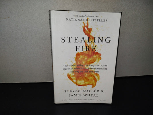 220- Stealing Fire. How Silicon Valley, The Navy Seals, And Maverick Scientists Are Revolutionizing The Way We Live And Work - Steven Kotler & Jamie Wheal - First Dey Street Books Paperback Edition Published 2017