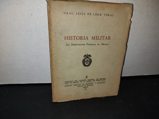 173- Historia Militar. La Intervención Francesa En México - Gral. Jesús De León Toral. 1A. Ed. 1962