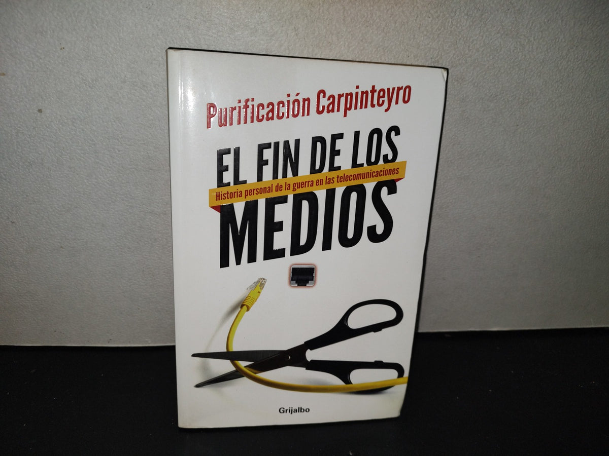 200- El Fin De Los Medios. Historia Personal De La Guerra En Las Telecomunicaciones - Purificación Carpinteyro. Editorial Grijalbo. Primera Edición: Octubre, 2013