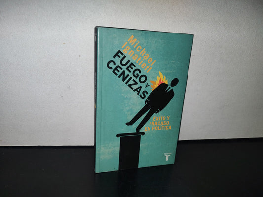 84- Fuego Y Cenizas. Éxito Y Fracaso En Política - Michael Ignatieff - 1A. Ed. 2014