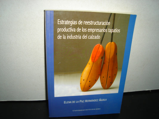 1- Estrategia De Reestructuración Productiva De Los Empresarios Tapatíos De La Industria Del Calzado - Elena De La Paz Hernández Águila. Universidad De Guadalajara - Primera Edición, 2006