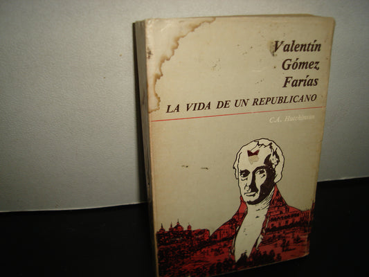 168- Valentín Gomez Farías. La Vida De Un Republicano - C. A. Hutchinson