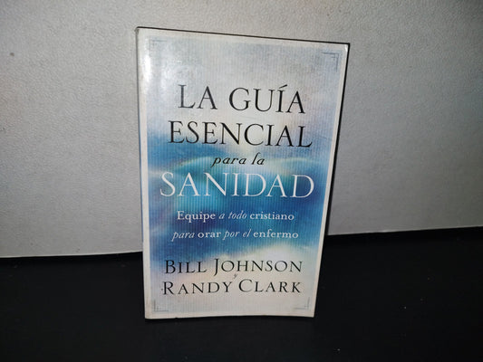 92- La Guía Esencial Para La Sanidad. Equipe A Todo Cristiano Para Orar Por El Enfermo. Bill Johnson, Randy Clark