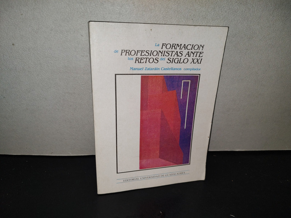 200- La Formación De Profesionistas Ante Los Retos Del Siglo XXI - Manuel Zataráin Castellanos, Compilador. Editorial Universidad De Guadalajara - 1A. Ed. 1991