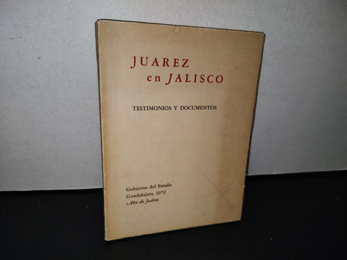 195- Juárez En Jalisco. Testimonios Y Documentos - Gobierno Del Estado, Guadalajara 1A. Ed. 1972