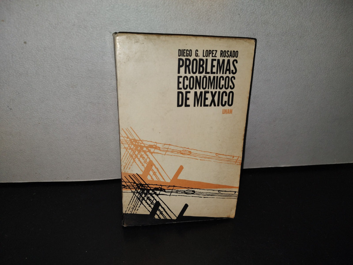 139- Problemas Económicos De México - Diego G. López Rosado. Universidad Nacional Autónoma De México, 1966