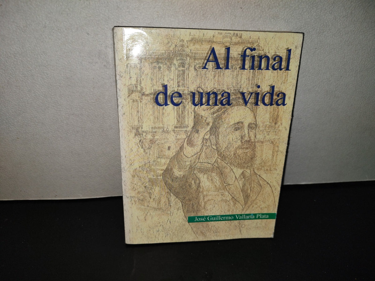 202- Al Final De Una Vida - José Guillermo Vallarta Plata - Primera Edición, 1999