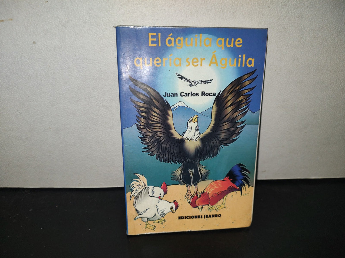 196- El Águila Que Quería Ser Águila - Juan Carlos Roca - 1A. Edición, 2002