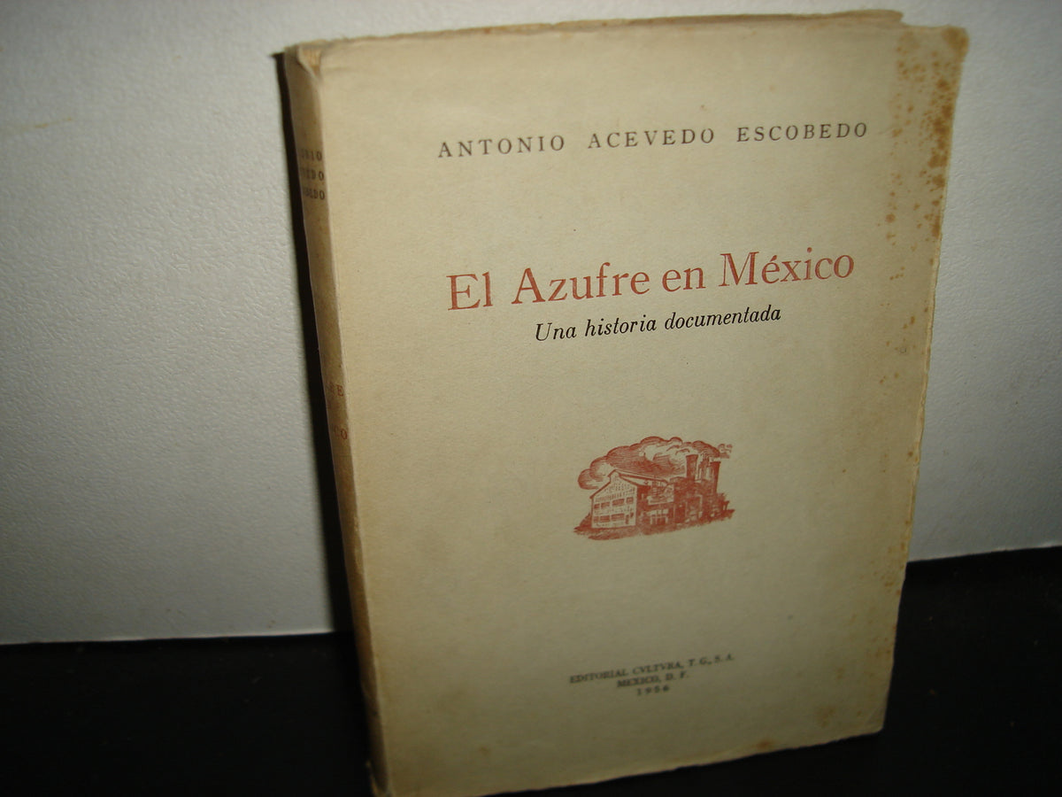 163- El Azufre E México (Una Historia Documentada) - Antonio Acevedo Escobedo - Editorial Cultura, T. G. S. A., 1956