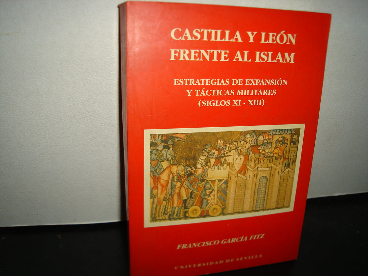 169- Castilla Y León Frente Al Islam. Estrategias De Expansión Y Tácticas Militares (Siglos XI-XIII) - F. García Fitz. Universidad De Sevilla - 1998
