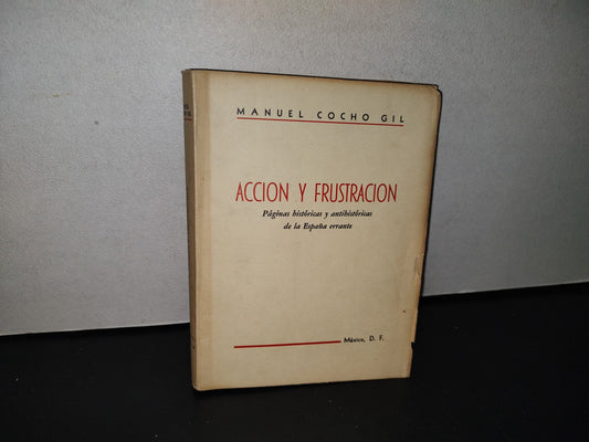 78- Acción Y Frustración. Páginas Históricas Y Antihistóricas De La España Errante., M. Cocho Gil - México, D. F., Primera Edición, 1966