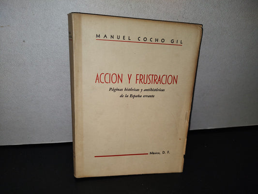 78- Acción Y Frustración. Páginas Históricas Y Antihistóricas De La España Errante., M. Cocho Gil - México, D. F., Primera Edición, 1966