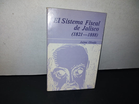 128- El Sistema Fiscal De Jalisco (1821-1888) - Jaime Olveda - Primera Edición 1983
