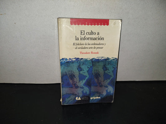 199- El Culto A La Información. El Folclore De Los Ordenadores Y El Verdadero Arte De Pensar - Theodore Roszac. Coleción Los Noventa. CONACULTA / Grijalbo - Primera Edición En La Colección Los Noventa, 1990