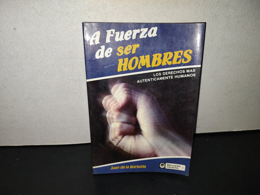 201- A Fuerza De Ser Hombres. Los Derechos Más Auténticamente Humanos - Juan De La Borbolla