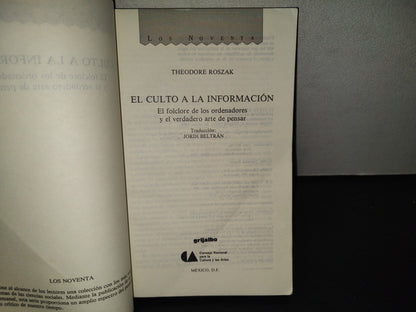 199- El Culto A La Información. El Folclore De Los Ordenadores Y El Verdadero Arte De Pensar - Theodore Roszac. Coleción Los Noventa. CONACULTA / Grijalbo - Primera Edición En La Colección Los Noventa, 1990