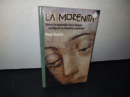 172- La Morenita. Cómo La Aparición De La Virgen Configuró La Historia Universal. Paul Badde - Buena Prensa, A. C. - Primera Edición 2005
