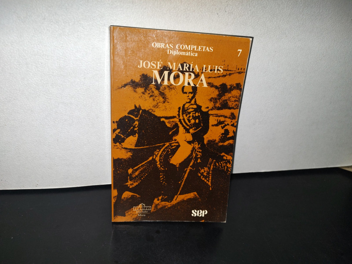 89- Obras Completas. José María Luis Mora. Volumen VII. Obra Diplomática. Sep - 1A. Ed. 1988