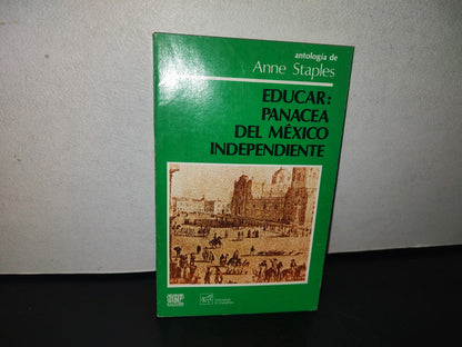 101- Antología De Anne Staples. Educar: Panacea Del México Independiente - Ediciones El Caballito / Sep - Primera Edición: 1985