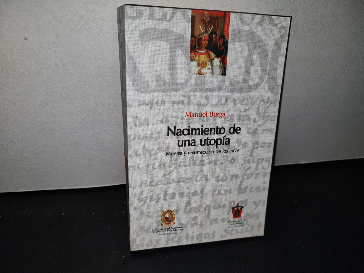 174- Nacimiento De Una Utopía. Muerte Y Resurrección De Los Incas - Manuel Burga - Universidad De Guadalajara. Centro Universitario De Ciencias Sociales Y Humanidades - Primera Edición, 2005