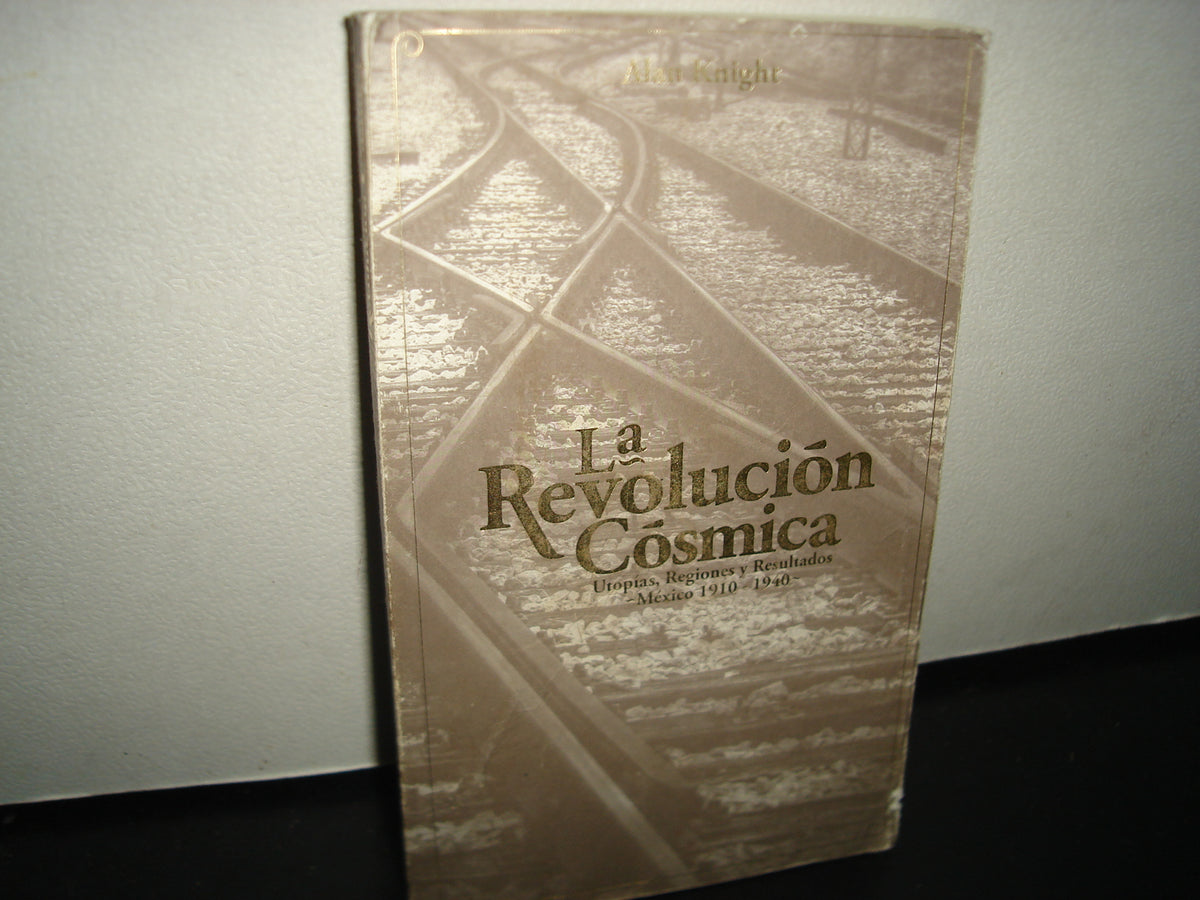 7- La Revolución Cósmica. Utopías, Regiones Y Resultados. México 1910-1940 - Alan Knight