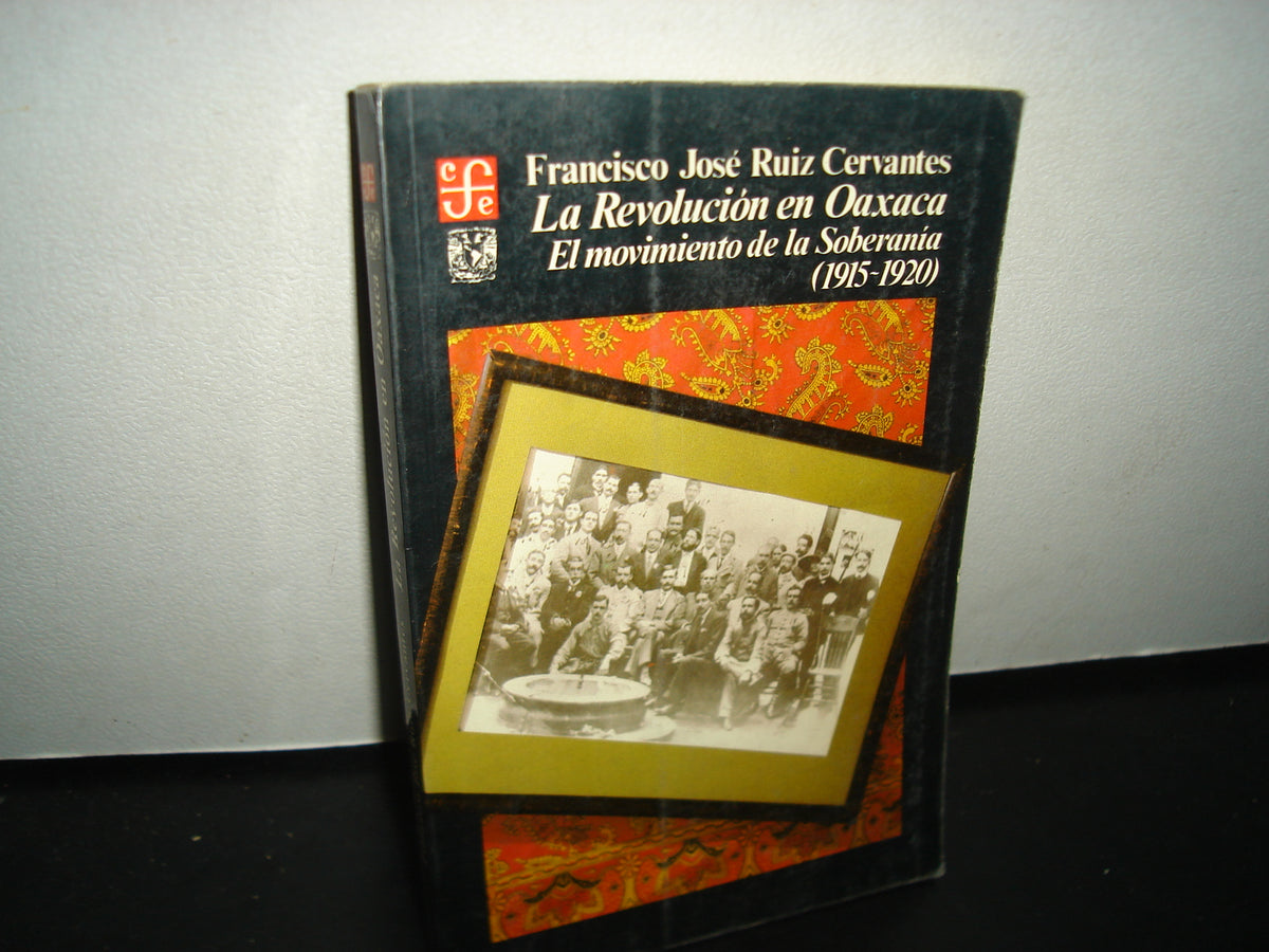 7- La Revolución En Oaxaca. El Movimiento De La Soberanía (1915-1920) Francisco José Ruiz Cervantes - Fondo De Cultura Económica. Primera Edición, 1986