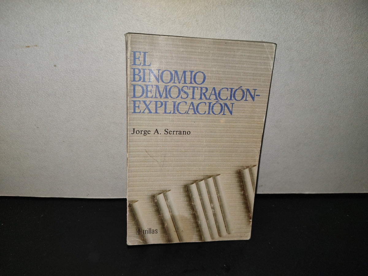 201- El Binomio Demostración- Explicación - Jorge A. Serrano. Editorial Trillas. Primera Edición, Julio 1991