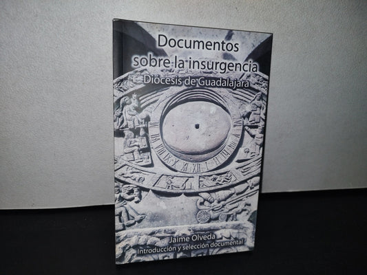 75- Documentos Sobre La Insurgencia. Diócesis De Guadalajara - Jaime Olveda - Secretaría De Cultura-Gobierno De Jalisco. Arquidiócesis De Guadalajara. Primera Edición 2009