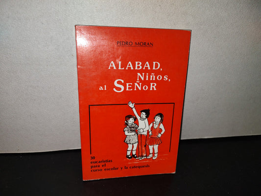 139- Alabad, Niños, Al Señor. 30 Eucaristías Para El Curso Escolar Y La Catequesis - Pedro Morán
