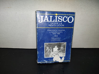 201- Jalisco Desde La Revolución. Crecimiento Industrial Y Manufacturero 1940-1980, Xiii - Rogelio Luna Zamora, Cristina Padilla Dieste, Jesús Arrollo Alejandre - Universidad De Guadalajara. Primera Edición 1988