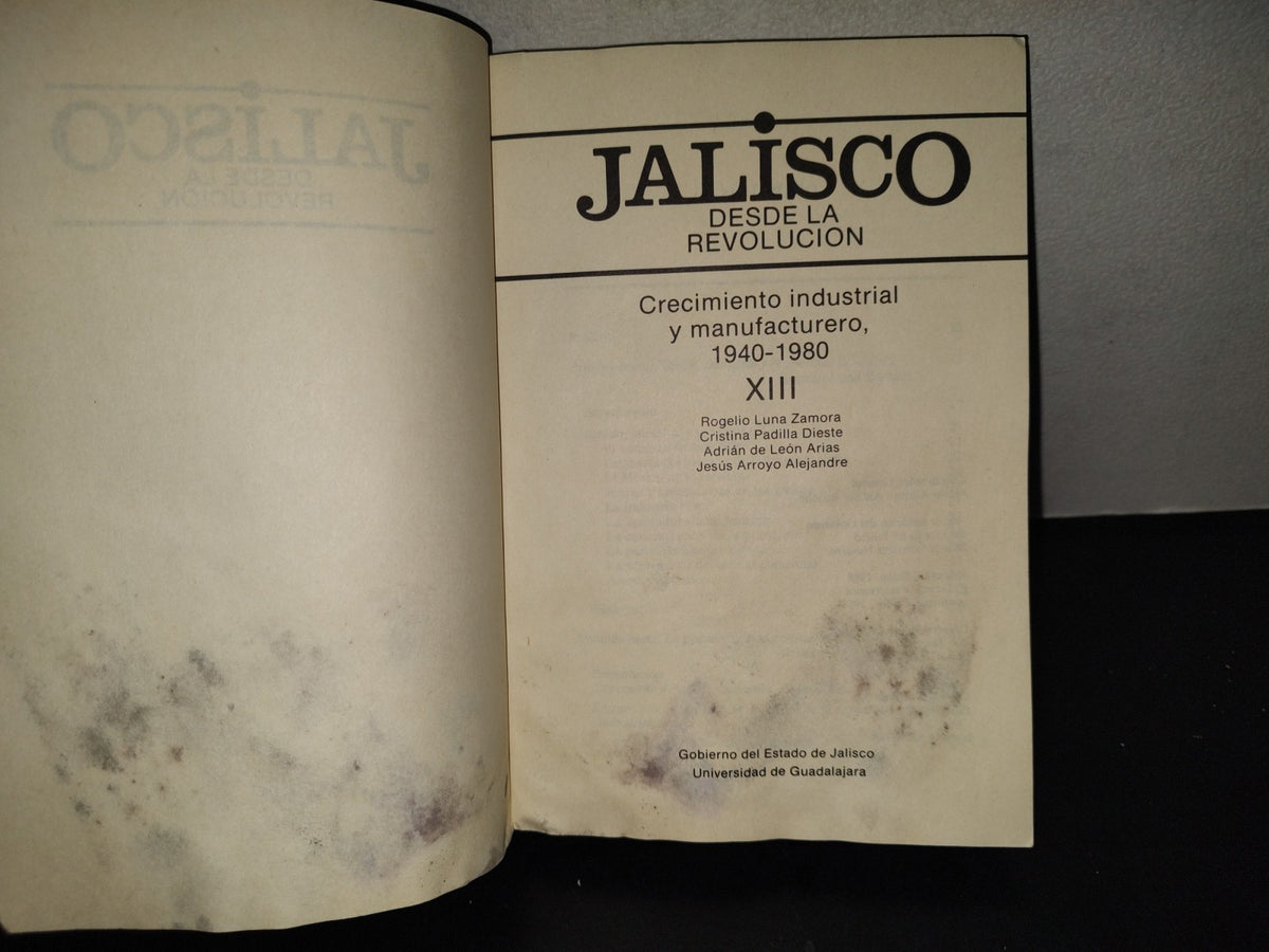201- Jalisco Desde La Revolución. Crecimiento Industrial Y Manufacturero 1940-1980, Xiii - Rogelio Luna Zamora, Cristina Padilla Dieste, Jesús Arrollo Alejandre - Universidad De Guadalajara. Primera Edición 1988