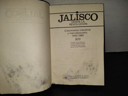 201- Jalisco Desde La Revolución. Crecimiento Industrial Y Manufacturero 1940-1980, Xiii - Rogelio Luna Zamora, Cristina Padilla Dieste, Jesús Arrollo Alejandre - Universidad De Guadalajara. Primera Edición 1988