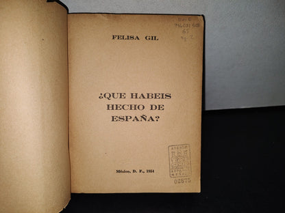 77- ¿Qué Habéis Hecho De España? - Felisa Gil - México D. F., Primera Edición, 1954