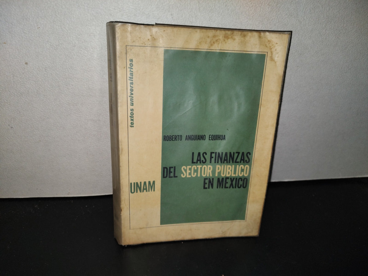 139- Las Finanzas Del Sector Público En México - Roberto Anguiano Equihua - Universidad Nacional Autónoma De México - Primera Edición 1968