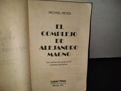 83- El Complejo De Alejandro Magno. Los Sueños Que Guian A Los Grandes Ejecutivos - Michael Meyer - Lasser Press Mexicana S.A. De C.V. - 1991