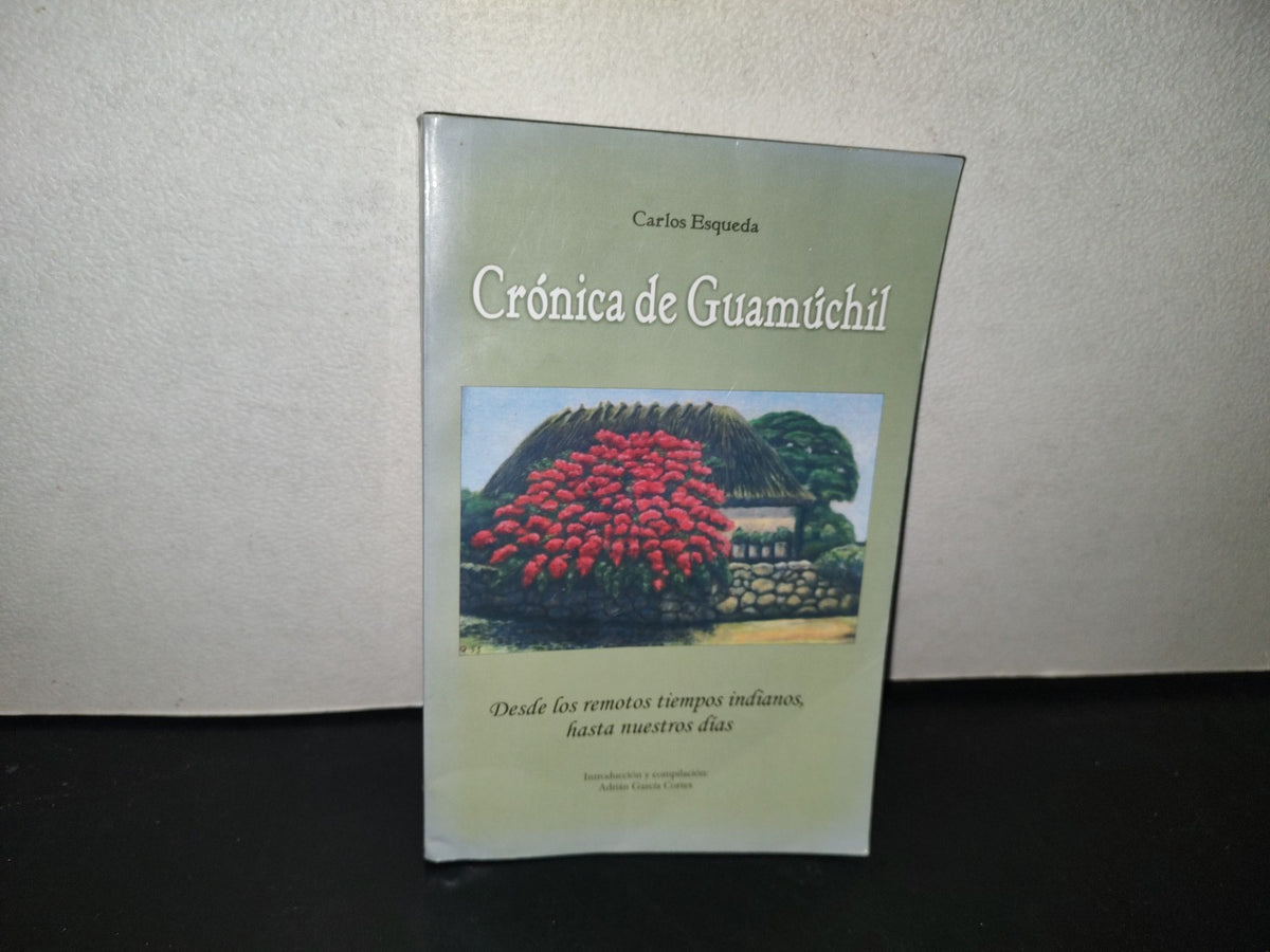 151- Crónicas De Guamúchil. Desde Los Remotos Tiempos Indianos Hasta Nuestros Días. Carlos Esqueda - H. Ayuntamiento De Salvador Alvarado, Guamuchil