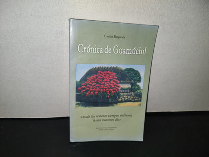 151- Crónicas De Guamúchil. Desde Los Remotos Tiempos Indianos Hasta Nuestros Días. Carlos Esqueda - H. Ayuntamiento De Salvador Alvarado, Guamuchil