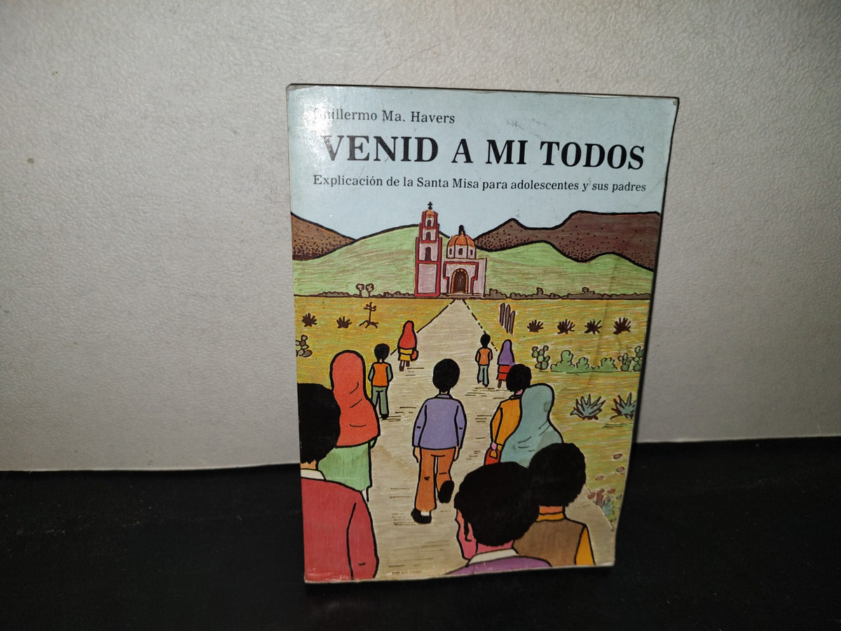 219- Venid A Mi Todos. Explicación De La Santa Misa Para Adolescentes Y Sus Padres - Guillermo Ma. Havers - Librería Parroquial De Clavería - Guadalajara, Jal., 1989